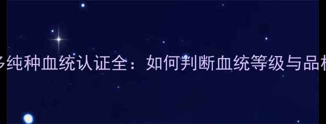 图片 拉布拉多纯种血统认证全：如何判断血统等级与品相价值？