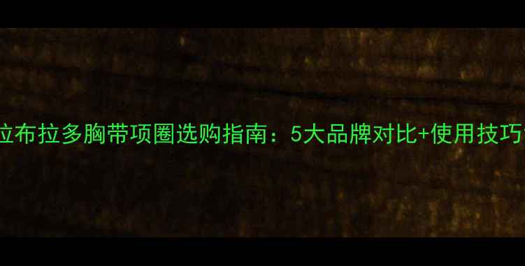 图片 拉布拉多胸带项圈选购指南：5大品牌对比+使用技巧1