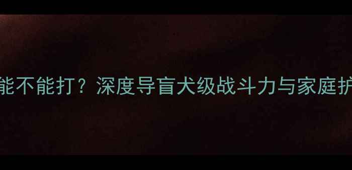 图片 拉布拉多能不能打？深度导盲犬级战斗力与家庭护院全指南