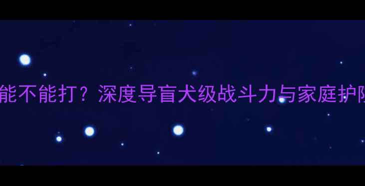 图片 拉布拉多能不能打？深度导盲犬级战斗力与家庭护院全指南1