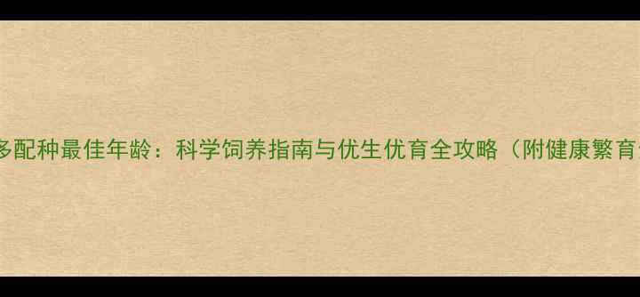 图片 拉布拉多配种最佳年龄：科学饲养指南与优生优育全攻略（附健康繁育步骤）1