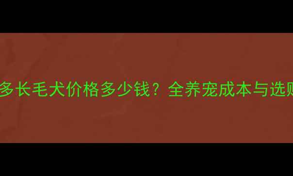 图片 拉布拉多长毛犬价格多少钱？全养宠成本与选购指南1