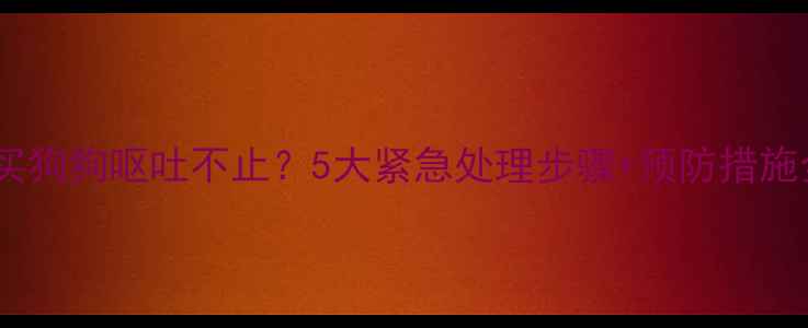 图片 新买狗狗呕吐不止？5大紧急处理步骤+预防措施全2