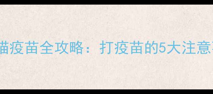 图片 新手养猫必看！猫疫苗全攻略：打疫苗的5大注意事项和正确流程1
