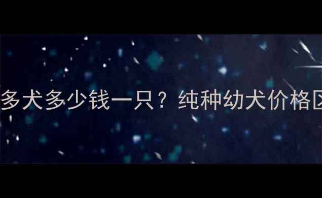 图片 最新价格小拉布拉多犬多少钱一只？纯种幼犬价格区间及饲养成本全2