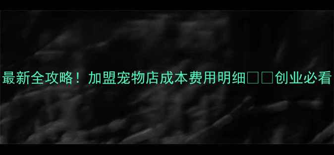 图片 最新全攻略！加盟宠物店成本费用明细💰🐾创业必看