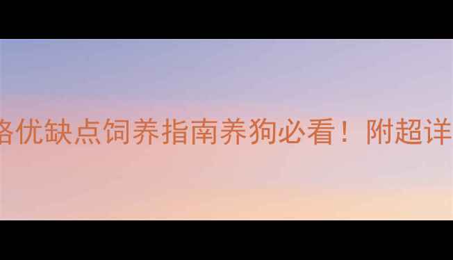 图片 最新宠物狗品种全｜价格优缺点饲养指南养狗必看！附超详细预算清单和避坑攻略1