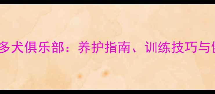 图片 最新拉布拉多犬俱乐部：养护指南、训练技巧与健康知识全2