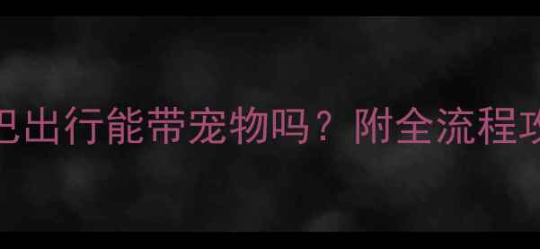 图片 最新指南：大巴出行能带宠物吗？附全流程攻略与避坑提示