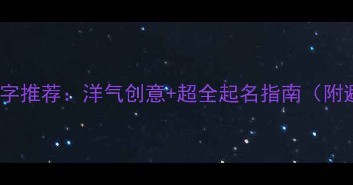 图片 最新狗狗名字推荐：洋气创意+超全起名指南（附避坑技巧）1