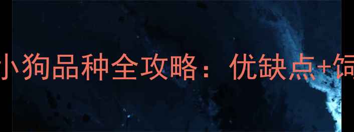 图片 最新！新手必看的小狗品种全攻略：优缺点+饲养指南+性格对比1