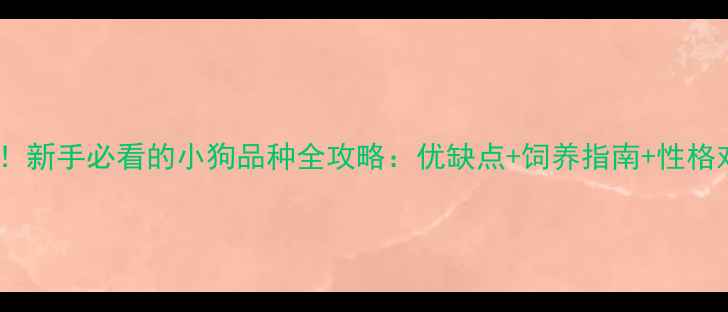 图片 最新！新手必看的小狗品种全攻略：优缺点+饲养指南+性格对比2