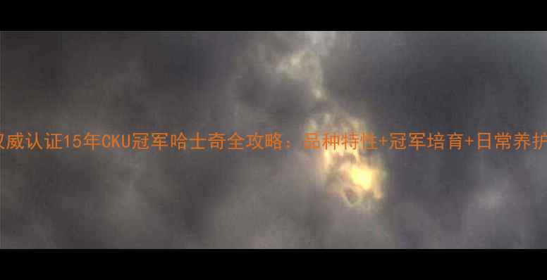 图片 权威认证15年CKU冠军哈士奇全攻略：品种特性+冠军培育+日常养护2