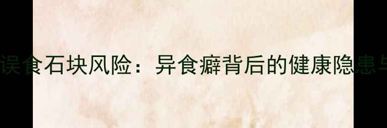 图片 核心问题宠物犬误食石块风险：异食癖背后的健康隐患与科学应对策略1