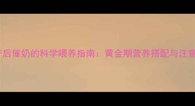 图片 母狗产后催奶的科学喂养指南：黄金期营养搭配与注意事项1