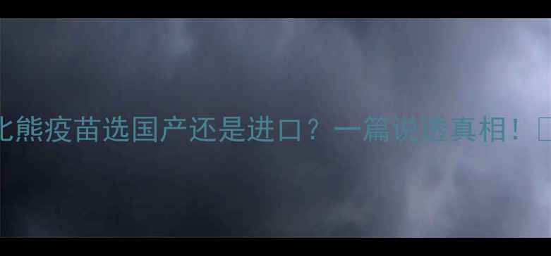 图片 比熊疫苗选国产还是进口？一篇说透真相！🐾