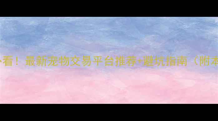 图片 沈阳养宠人必看！最新宠物交易平台推荐+避坑指南（附本地化资源）2