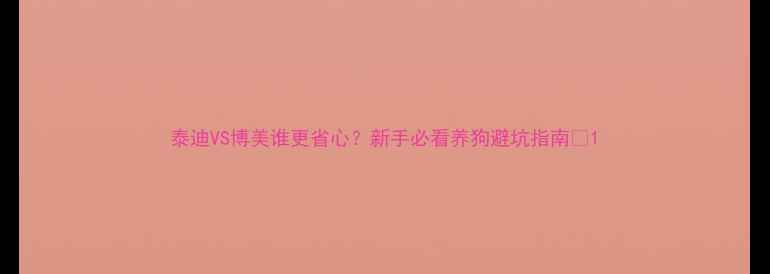 图片 泰迪VS博美谁更省心？新手必看养狗避坑指南💡1