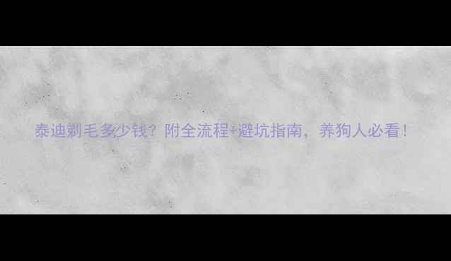 图片 泰迪剃毛多少钱？附全流程+避坑指南，养狗人必看！
