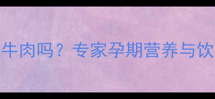 图片 泰迪怀孕能吃牛肉吗？专家孕期营养与饮食禁忌全指南