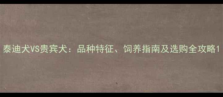 图片 泰迪犬VS贵宾犬：品种特征、饲养指南及选购全攻略1
