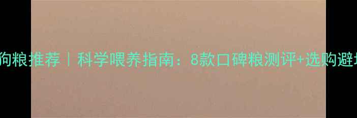 图片 泰迪犬专用狗粮推荐｜科学喂养指南：8款口碑粮测评+选购避坑全攻略！2