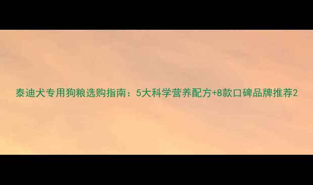 图片 泰迪犬专用狗粮选购指南：5大科学营养配方+8款口碑品牌推荐2