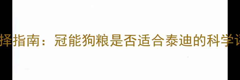 图片 泰迪犬专用粮选择指南：冠能狗粮是否适合泰迪的科学评估与喂养建议2