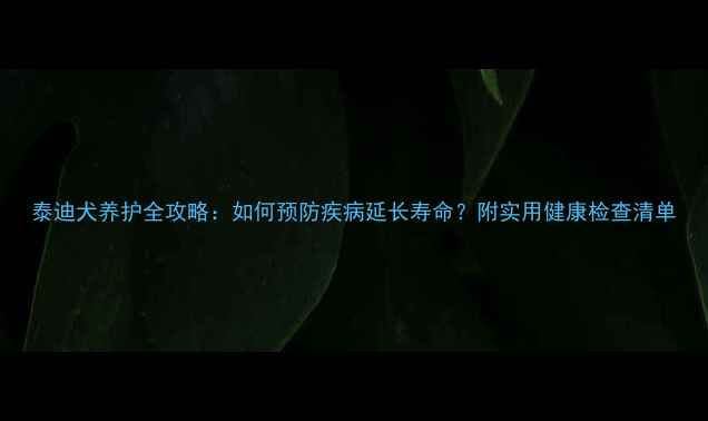 图片 泰迪犬养护全攻略：如何预防疾病延长寿命？附实用健康检查清单