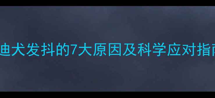 图片 泰迪犬发抖的7大原因及科学应对指南2