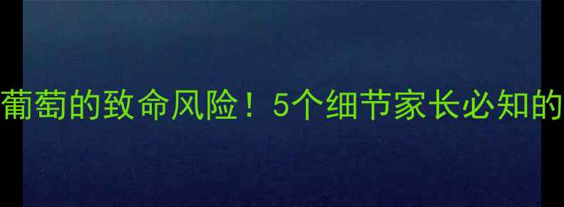图片 泰迪犬吃葡萄的致命风险！5个细节家长必知的食物禁忌