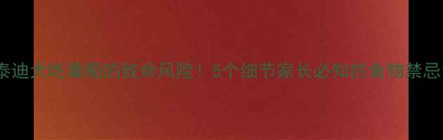 图片 泰迪犬吃葡萄的致命风险！5个细节家长必知的食物禁忌1