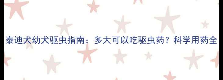 图片 泰迪犬幼犬驱虫指南：多大可以吃驱虫药？科学用药全