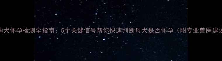 图片 泰迪犬怀孕检测全指南：5个关键信号帮你快速判断母犬是否怀孕（附专业兽医建议）