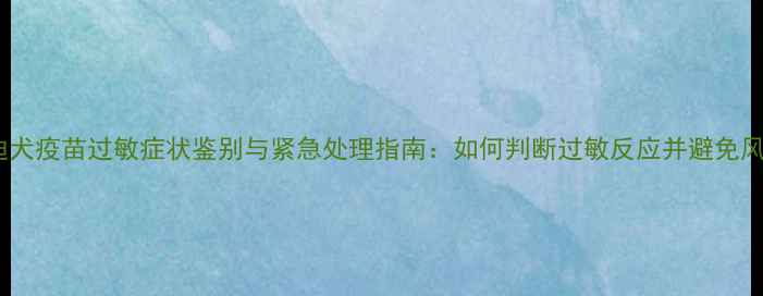 图片 泰迪犬疫苗过敏症状鉴别与紧急处理指南：如何判断过敏反应并避免风险2