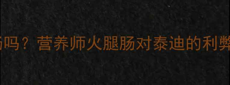 图片 泰迪犬能吃火腿肠吗？营养师火腿肠对泰迪的利弊与科学喂食指南2