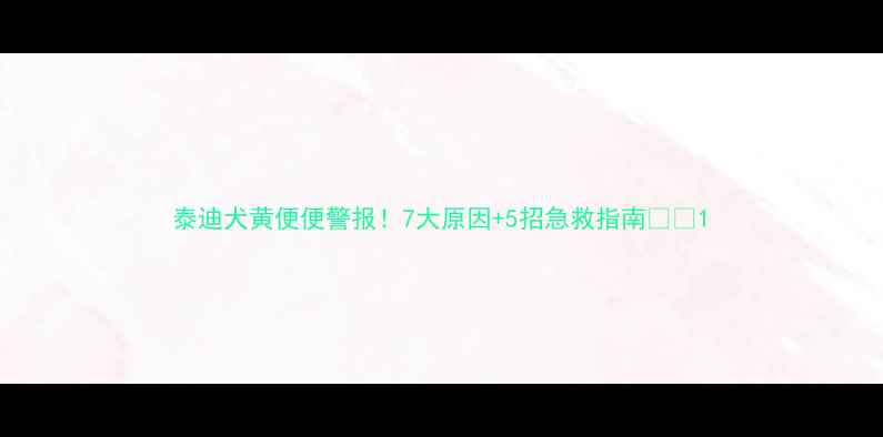 图片 泰迪犬黄便便警报！7大原因+5招急救指南🚨🐾1