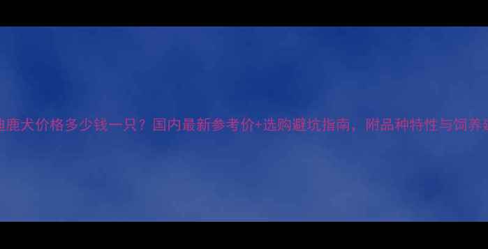 图片 泰迪鹿犬价格多少钱一只？国内最新参考价+选购避坑指南，附品种特性与饲养建议