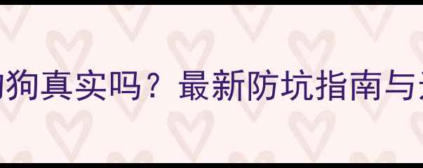 图片 淘宝宠物狗真实吗？最新防坑指南与选购攻略