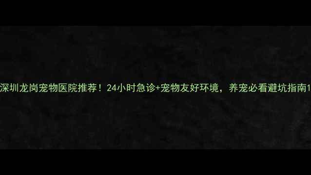 图片 深圳龙岗宠物医院推荐！24小时急诊+宠物友好环境，养宠必看避坑指南1