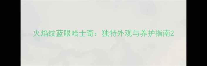 图片 火焰纹蓝眼哈士奇：独特外观与养护指南2