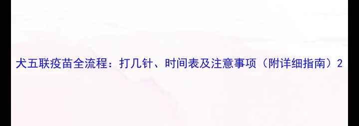 图片 犬五联疫苗全流程：打几针、时间表及注意事项（附详细指南）2