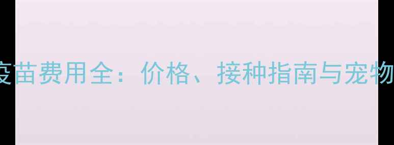 图片 犬类狂犬疫苗费用全：价格、接种指南与宠物健康护盾2