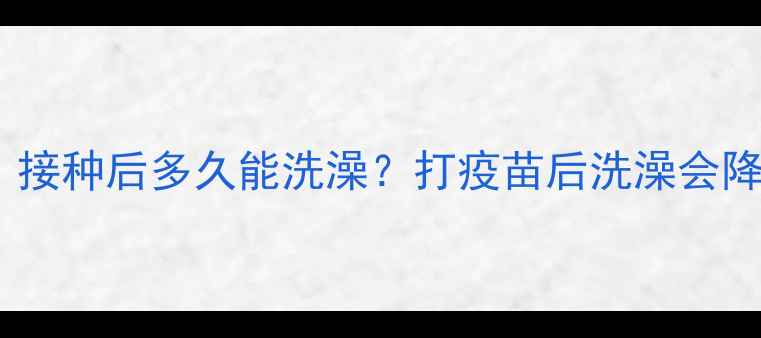 图片 狂犬疫苗后宠物洗澡注意事项：接种后多久能洗澡？打疫苗后洗澡会降低免疫力吗？附详细护理指南1