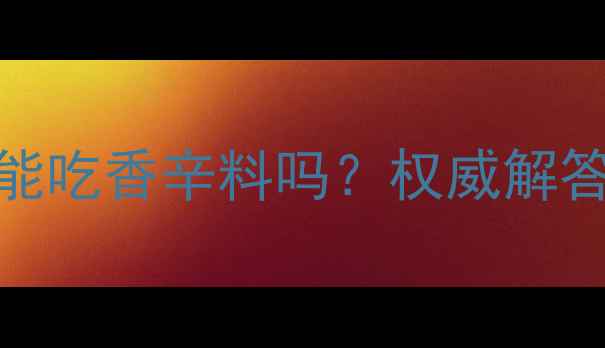 图片 狂犬疫苗后宠物能吃香辛料吗？权威解答与饮食禁忌指南