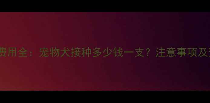 图片 狂犬疫苗费用全：宠物犬接种多少钱一支？注意事项及预防指南2