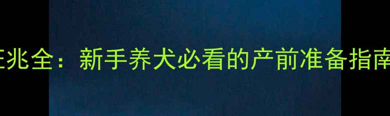 图片 狗狗临产前10大征兆全：新手养犬必看的产前准备指南（附接生视频）1