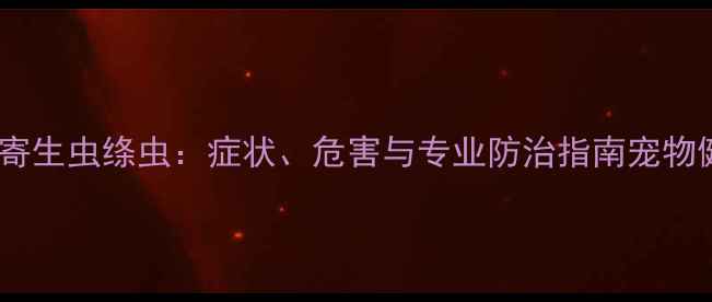 图片 狗狗体内寄生虫绦虫：症状、危害与专业防治指南宠物健康必看2