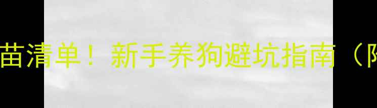 图片 狗狗出生后必打的疫苗清单！新手养狗避坑指南（附时间表+注意事项）