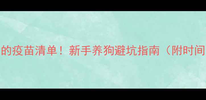 图片 狗狗出生后必打的疫苗清单！新手养狗避坑指南（附时间表+注意事项）1